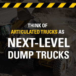 Think of articulated truck as next-level dump trucks.