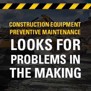 Construction Equipment Preventative Maintenance looks for problems in the making