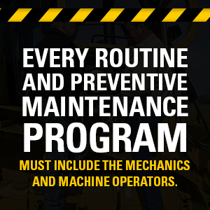 Every routine and preventive maintenance program must include the mechanics and machine operators.