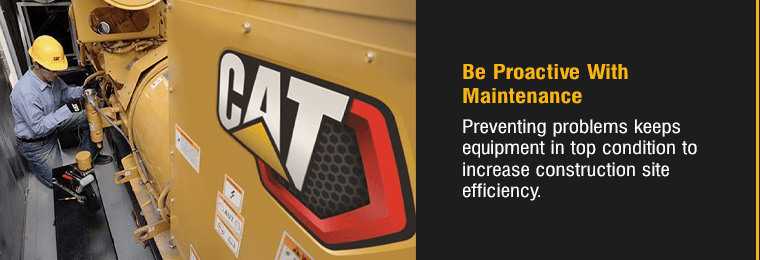 Be Proactive With Maintenance. Preventing problems keeps equipment in top condition to increase construction site efficiency.